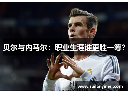 贝尔与内马尔：职业生涯谁更胜一筹？