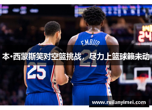 本·西蒙斯笑对空篮挑战，尽力上篮球籁未动